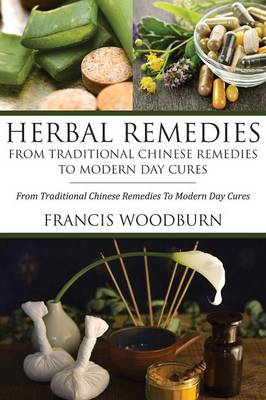 Herbal Remedies: From Traditional Chinese Remedies to Modern Day Cures: Using Herbal Cures to Help Common Ailments (Paperback)