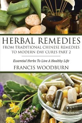 Herbal Remedies: From Traditional Chinese Remedies to Modern Day Cures Part 2: Essential Herbs to Live a Healthy Life (Paperback)