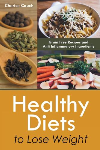 Healthy Diets to Lose Weight: Grain Free Recipes and Anti Inflammatory Ingredients (Paperback)