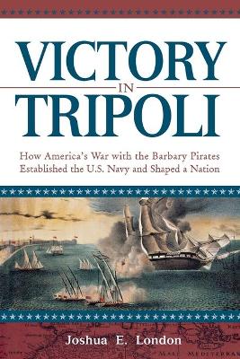 Victory in Tripoli: How America's War with the Barbary Pirates Established the U.S. Navy and Shaped a Nation (Paperback)