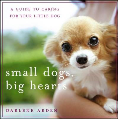 Small Dogs, Big Hearts: A Guide to Caring for Your Little Dog (Hardback)