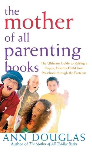 The Mother of All Parenting Books: The Ultimate Guide to Raising a Happy, Healthy Child from Preschool Through the Preteens - Mother of All 9 (Hardback)