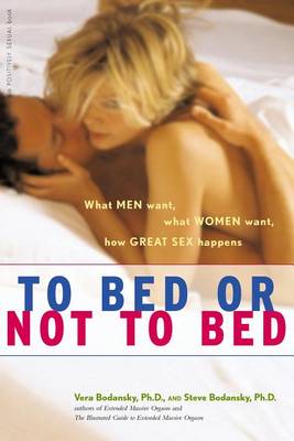 To Bed or Not to Bed: What Men Want, What Women Want, How Great Sex Happens - Positively Sexual (Hardback)