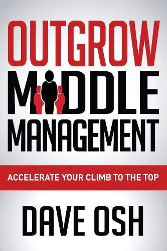 Outgrow Middle Management: Accelerate Your Climb to the Top (Paperback)