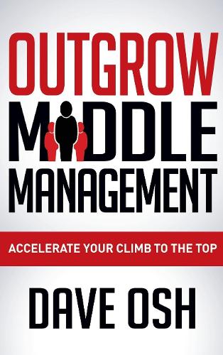 Outgrow Middle Management: Accelerate Your Climb to the Top (Hardback)