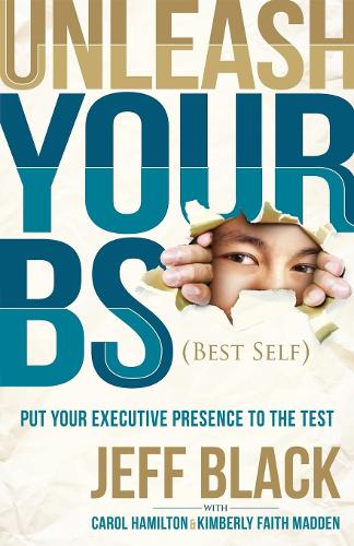 Unleash Your Bs (Best Self): Putting Your Executive Presence to the Test (Paperback)