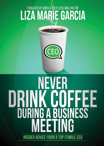 Never Drink Coffee During a Business Meeting: Insider Advice from a Top Female CEO (Hardback)