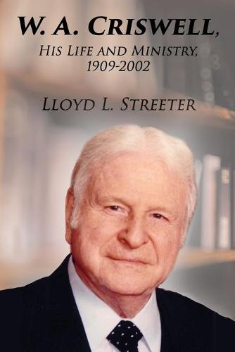 W. A. Criswell: His Life and Ministry, 1909-2002 (Paperback)