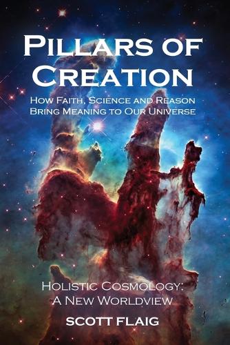 Pillars of Creation: How Faith, Science and Reason Bring Meaning to Our Universe (Paperback)