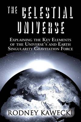 The Celestial Universe: Explaining the Key Elements of the Universe's and Earth Singularity Gravitation Force (Paperback)