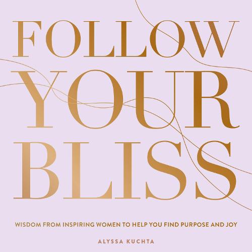 Follow Your Bliss Volume 6: Wisdom from Inspiring Women to Help You Find Purpose and Joy - Everyday Inspiration (Hardback)