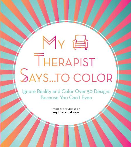 My Therapist Says...to Color: Ignore Reality and Color Over 50 Designs Because You Can't Even - Creative Coloring 10 (Paperback)