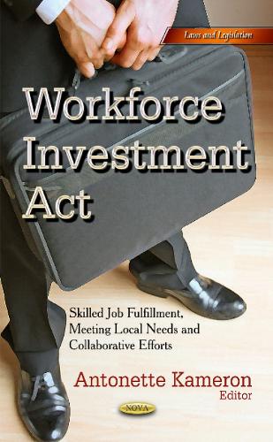 Workforce Investment Act: Skilled Job Fulfillment, Meeting Local Needs & Collaborative Efforts (Hardback)