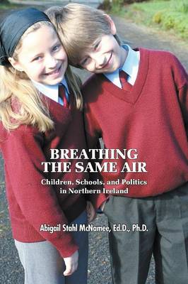 Breathing the Same Air: Children, Schools, and Politics in Northern Ireland (Paperback)