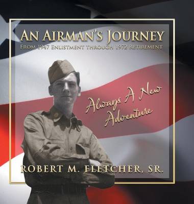 An Airman's Journey from 1947 Enlistment Through 1972: Always a New Adventure (Hardback)
