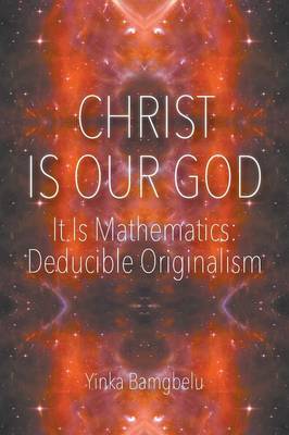Christ Is Our God - It Is Mathematics: Deducible Originalism (Paperback)