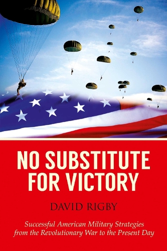 No Substitute for Victory: Successful American Military Strategies from the Revolutionary War to the Present Day (Hardback)