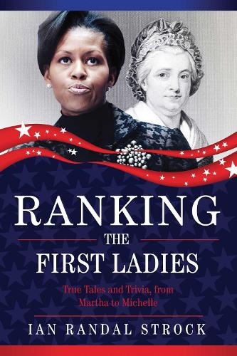 Ranking the First Ladies: True Tales and Trivia, from Martha Washington to Michelle Obama (Hardback)