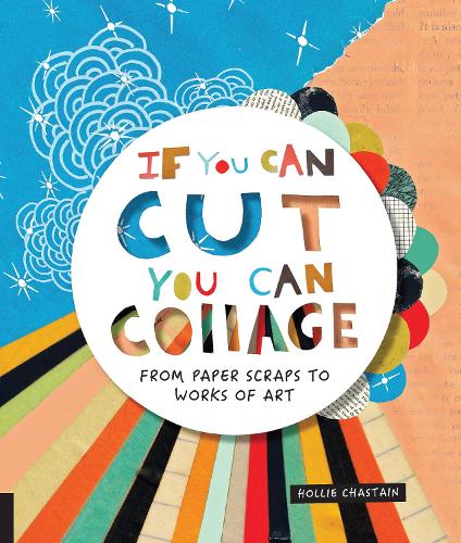 If You Can Cut, You Can Collage: From Paper Scraps to Works of Art (Paperback)