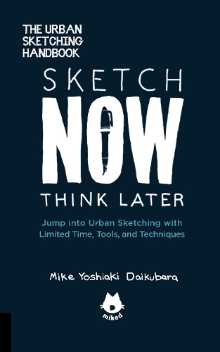 Sketch Now, Think Later: Jump into Urban Sketching with Limited Time, Tools, and Techniques (Paperback)