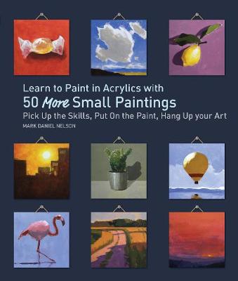 Learn to Paint in Acrylics with 50 More Small Paintings: Pick Up the Skills, Put on the Paint, Hang Up Your Art (Paperback)