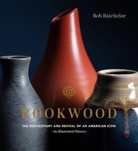 Rookwood: The Rediscovery and Revival of an American Icon--An Illustrated History (Hardback)