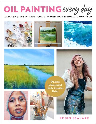 Oil Painting Every Day: A Step-by-Step Beginner's Guide to Painting the World Around You - Develop a Successful Daily Creative Habit (Paperback)