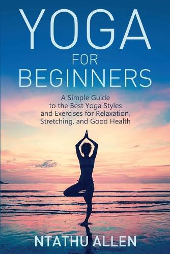 Yoga for Beginners: A Simple Guide to the Best Yoga Styles and Exercises for Relaxation, Stretching, and Good Health (Paperback)