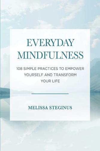 Everyday Mindfulness: 108 Simple Practices to Empower Yourself and Transform Your Life (Paperback)