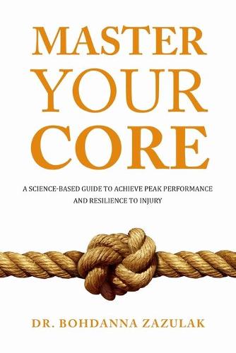 Master Your Core: A Science-Based Guide to Achieve Peak Performance and Resilience to Injury (Paperback)