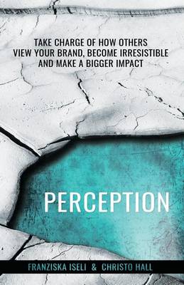 Perception: Take Charge of How Others View Your Brand, Become Irresistible, and Make a Bigger Impact (Paperback)