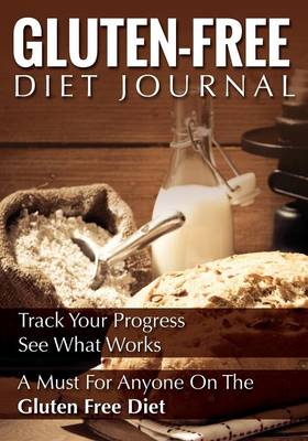 Gluten-Free Diet Journal: Track Your Progress See What Works: A Must for Anyone on the Gluten Free Diet (Paperback)