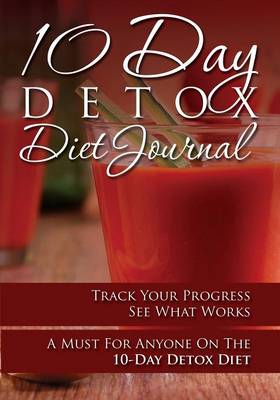 10-Day Detox Diet Journal: Track Your Progress See What Works: A Must for Anyone on the 10-Day Detox Diet (Paperback)