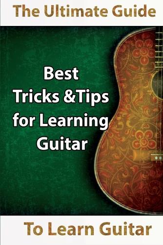 Learn Guitar: The Ultimate Guide to Learn Guitar: Best Tips and Tricks for Learning Guitar (Paperback)