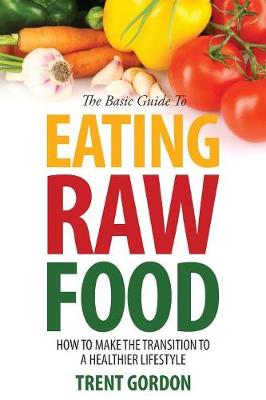 The Basic Guide to Eating Raw Food: How to Make the Transition to a Healthier Lifestyle (Paperback)