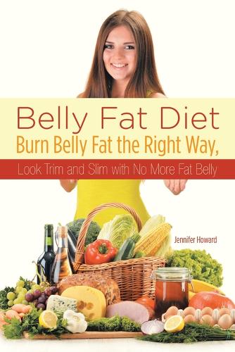 Belly Fat Diet: Burn Belly Fat the Right Way, Look Trim and Slim with No More Fat Belly (Paperback)