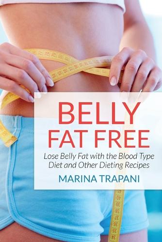 Belly Fat Free: Lose Belly Fat with the Blood Type Diet and Other Dieting Recipes (Paperback)