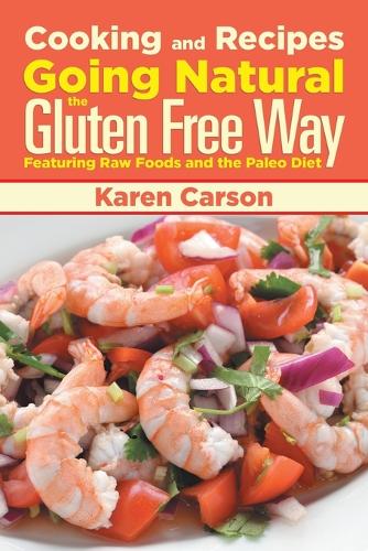 Cooking and Recipes: Going Natural the Gluten Free Way Featuring Raw Foods and the Paleo Diet (Paperback)