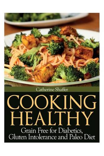 Cooking Healthy: Grain Free for Diabetics, Gluten Intolerance and Paleo Diet (Paperback)