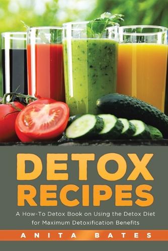 Detox Recipes: A How-To Detox Book on Using the Detox Diet for Maximum Detoxification Benefits (Paperback)