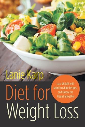 Diet for Weight Loss: Lose Weight with Nutritious Kale Recipes, and Follow the Clean Eating Diet (Paperback)