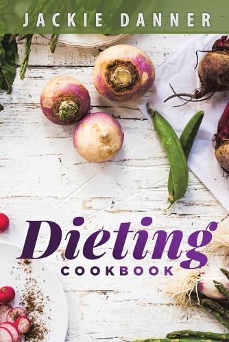 Dieting Cookbook: Dieting and Weight Loss Made Easy Through Simple Recipes for the Beginner Looking for Diet Success (Paperback)