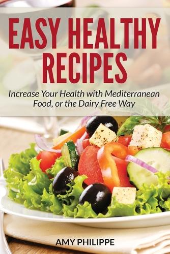 Easy Healthy Recipes: Increase Your Health with Mediterranean Food, or the Dairy Free Way (Paperback)