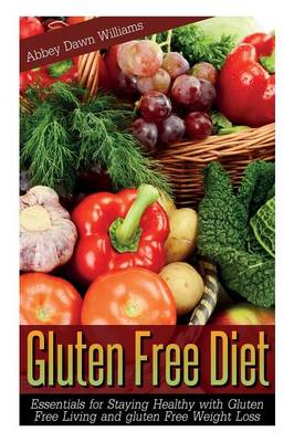 Gluten Free Diet: Essentials for Staying Healthy with Gluten Free Living and Gluten Free Weight Loss (Paperback)