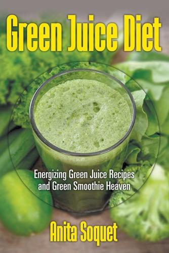 Green Juice Diet: Energizing Green Juice Recipes and Green Smoothie Heaven (Paperback)