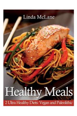 Healthy Meals: 2 Ultra Healthy Diets: Vegan and Paleolithic (Paperback)