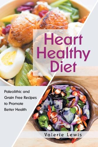 Heart Healthy Diet: Paleolithic and Grain Free Recipes to Promote Better Health (Paperback)