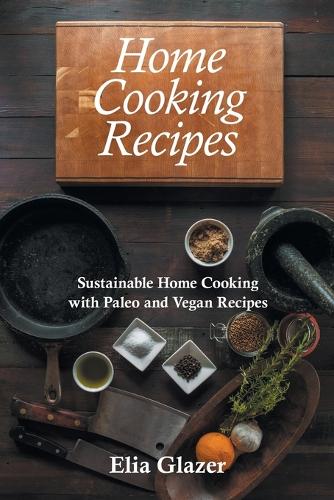 Home Cooking Recipes: Sustainable Home Cooking with Paleo and Vegan Recipes (Paperback)