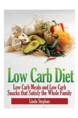 Low Carb Diet: Low Carb Meals and Low Carb Snacks That Satisfy the Whole Family (Paperback)