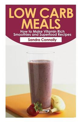 Low Carb Meals: How to Make Vitamin Rich Smoothies and Superfood Recipes (Paperback)
